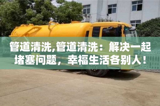 北京管道清洗,管道清洗：解決一起堵塞問題，幸福生活各別人！