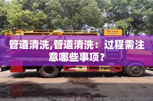 管道清洗,管道清洗：過程需注意哪些事項？