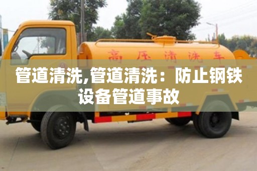 管道清洗,管道清洗：防止鋼鐵設備管道事故