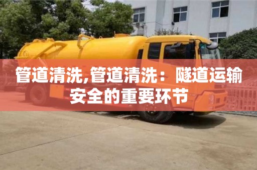 管道清洗,管道清洗：隧道運輸安全的重要環節