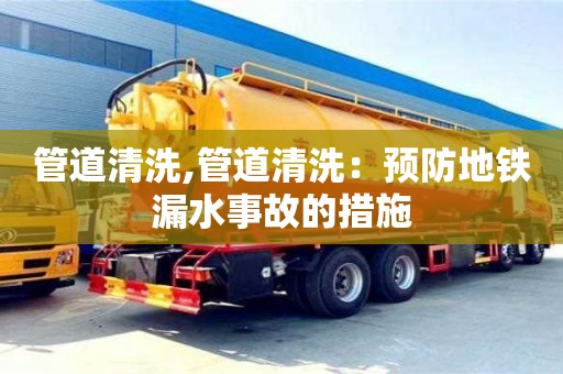 管道清洗,管道清洗：預防地鐵漏水事故的措施