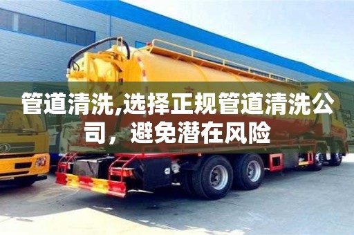 杭州管道清洗,選擇正規管道清洗公司，避免潛在風險