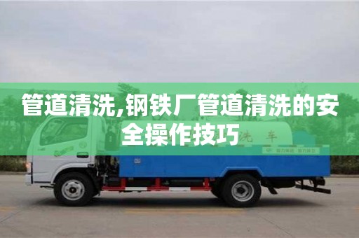 管道清洗,鋼鐵廠管道清洗的安全操作技巧