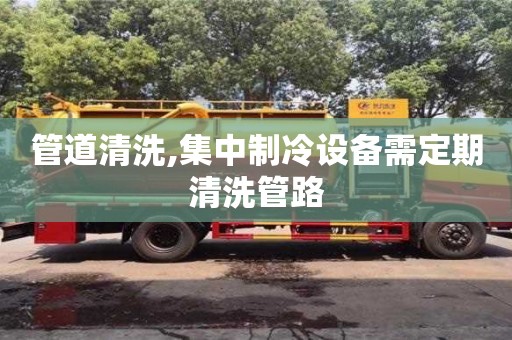 管道清洗,集中制冷設(shè)備需定期清洗管路