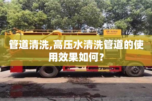 北京管道清洗,高壓水清洗管道的使用效果如何？
