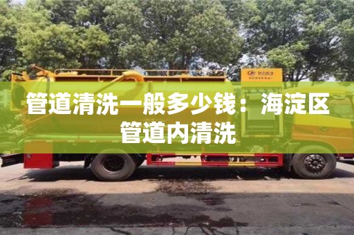 杭州管道清洗一般多少錢：海淀區管道內清洗