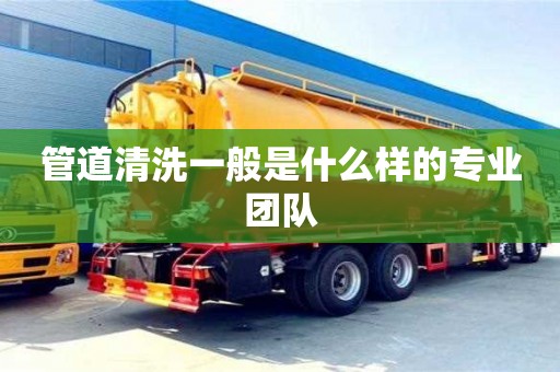 管道清洗一般是什么樣的專業(yè)團(tuán)隊(duì)