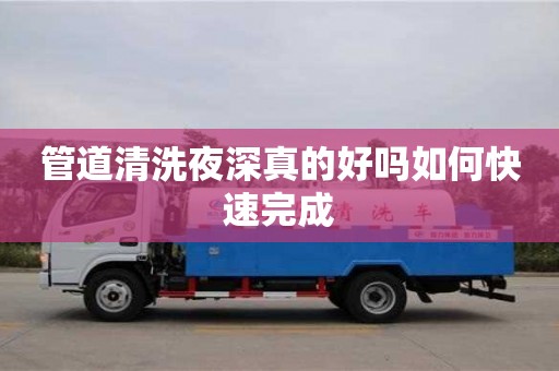 管道清洗夜深真的好嗎如何快速完成
