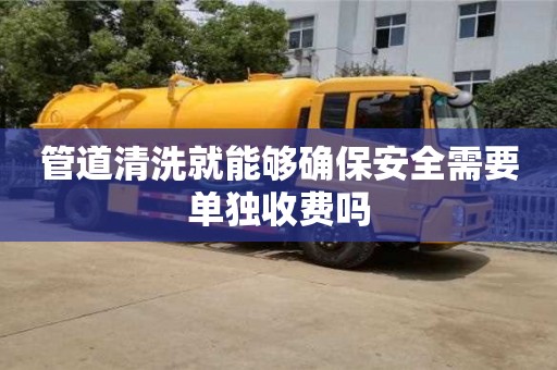 管道清洗就能夠確保安全需要單獨收費嗎