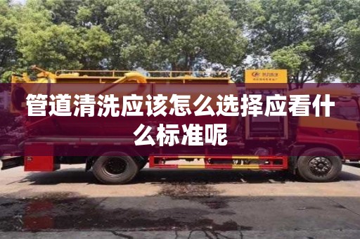 管道清洗應(yīng)該怎么選擇應(yīng)看什么標(biāo)準(zhǔn)呢
