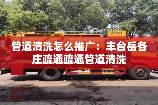 管道清洗怎么推廣：豐臺岳各莊疏通疏通管道清洗