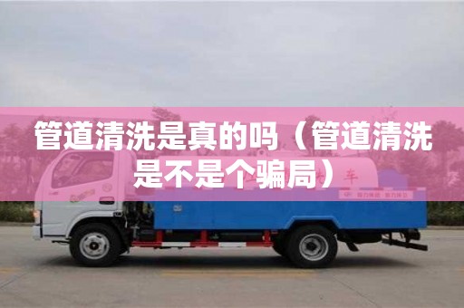 杭州管道清洗是真的嗎（管道清洗是不是個(gè)騙局）