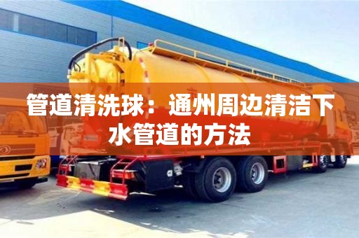 杭州管道清洗球：通州周邊清潔下水管道的方法