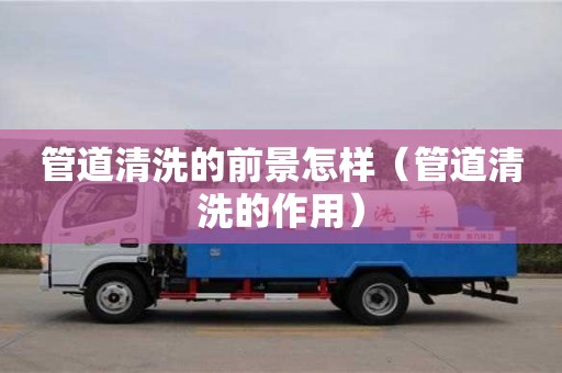 杭州管道清洗的前景怎樣（管道清洗的作用）