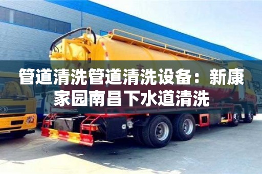 杭州管道清洗管道清洗設備：新康家園南昌下水道清洗