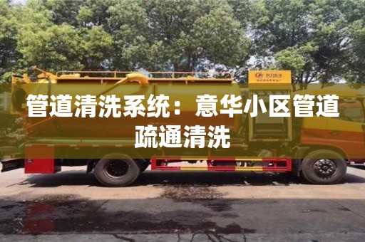 杭州管道清洗系統：意華小區管道疏通清洗