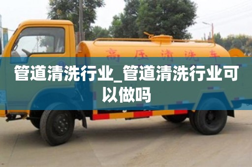 管道清洗行業_管道清洗行業可以做嗎