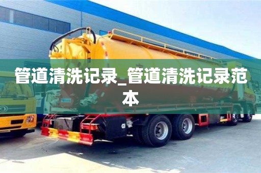成都管道清洗記錄_管道清洗記錄范本