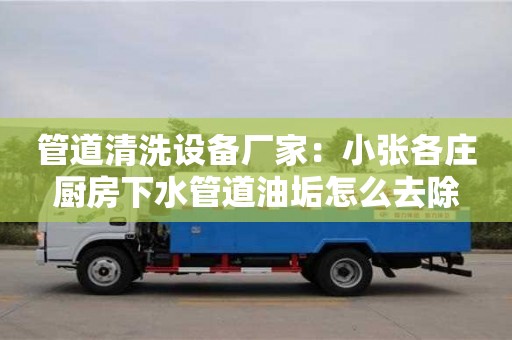 杭州管道清洗設備廠家：小張各莊廚房下水管道油垢怎么去除