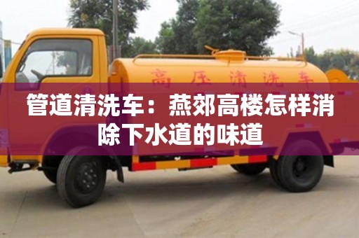杭州管道清洗車：燕郊高樓怎樣消除下水道的味道