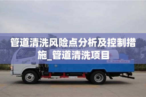 管道清洗風險點分析及控制措施_管道清洗項目