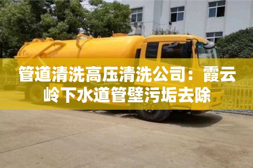 北京管道清洗高壓清洗公司：霞云嶺下水道管壁污垢去除