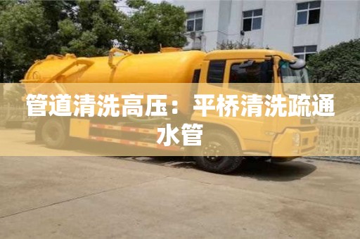 北京管道清洗高壓：平橋清洗疏通水管