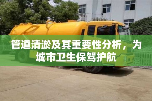 杭州管道清淤及其重要性分析，為城市衛生保駕護航