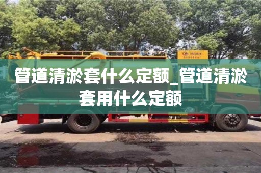 石家莊管道清淤套什么定額_管道清淤套用什么定額