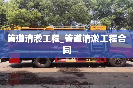 北京管道清淤工程_管道清淤工程合同
