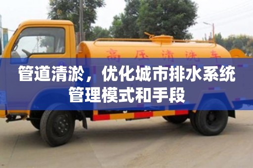 杭州管道清淤，優化城市排水系統管理模式和手段
