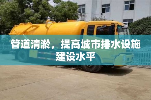 管道清淤，提高城市排水設(shè)施建設(shè)水平