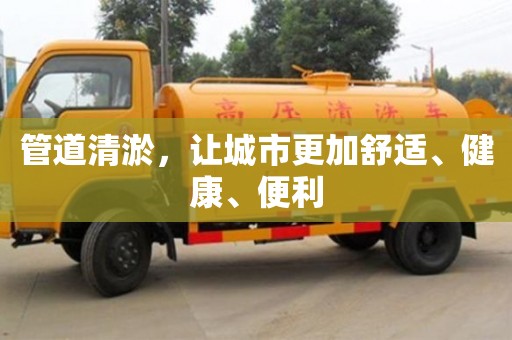 管道清淤，讓城市更加舒適、健康、便利