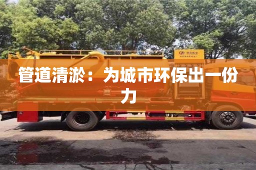 杭州管道清淤：為城市環保出一份力