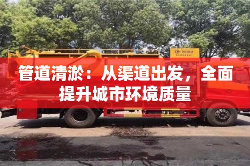 杭州管道清淤：從渠道出發，全面提升城市環境質量