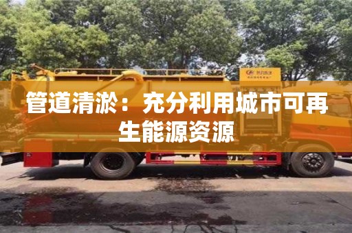 杭州管道清淤：充分利用城市可再生能源資源