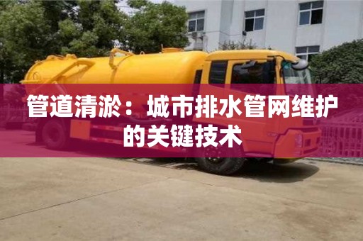 杭州管道清淤：城市排水管網維護的關鍵技術