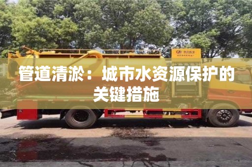 管道清淤：城市水資源保護(hù)的關(guān)鍵措施