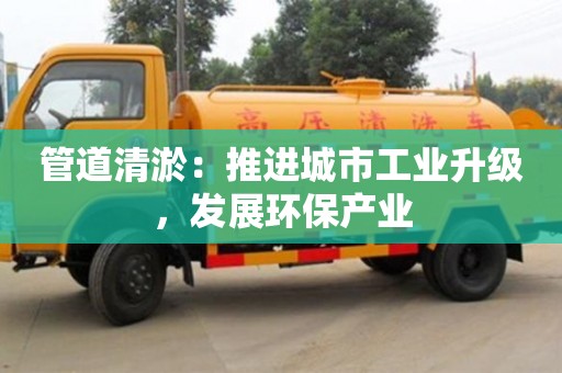 杭州管道清淤：推進城市工業升級，發展環保產業