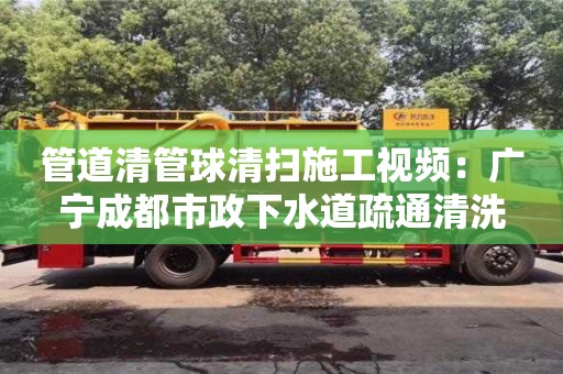 南昌管道清管球清掃施工視頻：廣寧成都市政下水道疏通清洗