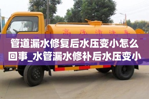 石家莊管道漏水修復后水壓變小怎么回事_水管漏水修補后水壓變小