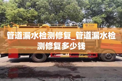 石家莊管道漏水檢測修復_管道漏水檢測修復多少錢