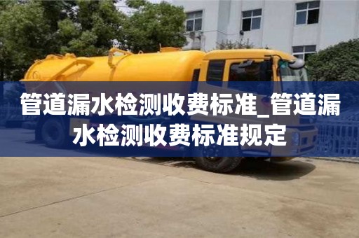 管道漏水檢測收費標準_管道漏水檢測收費標準規定