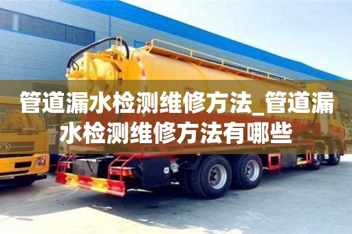 管道漏水檢測維修方法_管道漏水檢測維修方法有哪些