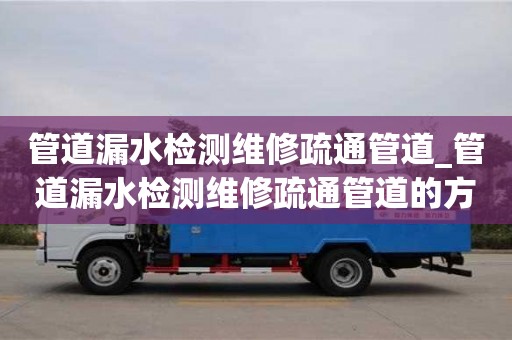 石家莊管道漏水檢測維修疏通管道_管道漏水檢測維修疏通管道的方法