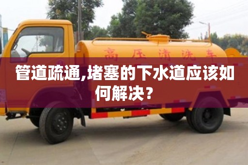 管道疏通,堵塞的下水道應該如何解決？