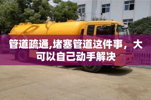 北京管道疏通,堵塞管道這件事，大可以自己動(dòng)手解決