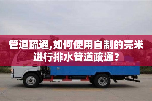 杭州管道疏通,如何使用自制的殼米進行排水管道疏通？
