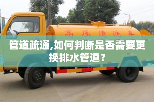 杭州管道疏通,如何判斷是否需要更換排水管道？