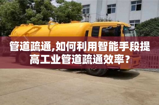 管道疏通,如何利用智能手段提高工業管道疏通效率？